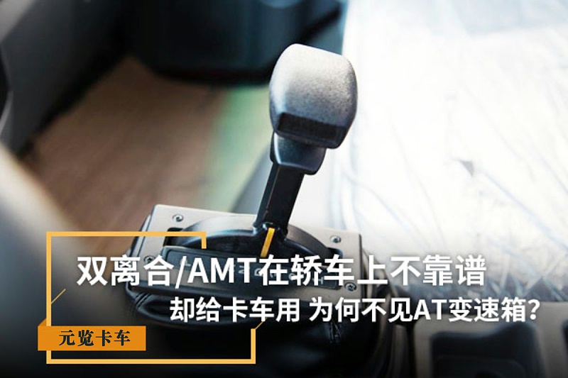 j9九游会app科普：双离合/AMT在轿车上不靠谱 为啥卡车用